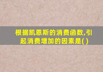 根据凯恩斯的消费函数,引起消费增加的因素是( )